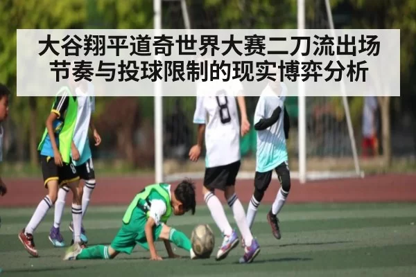 大谷翔平道奇世界大赛二刀流出场节奏与投球限制的现实博弈分析